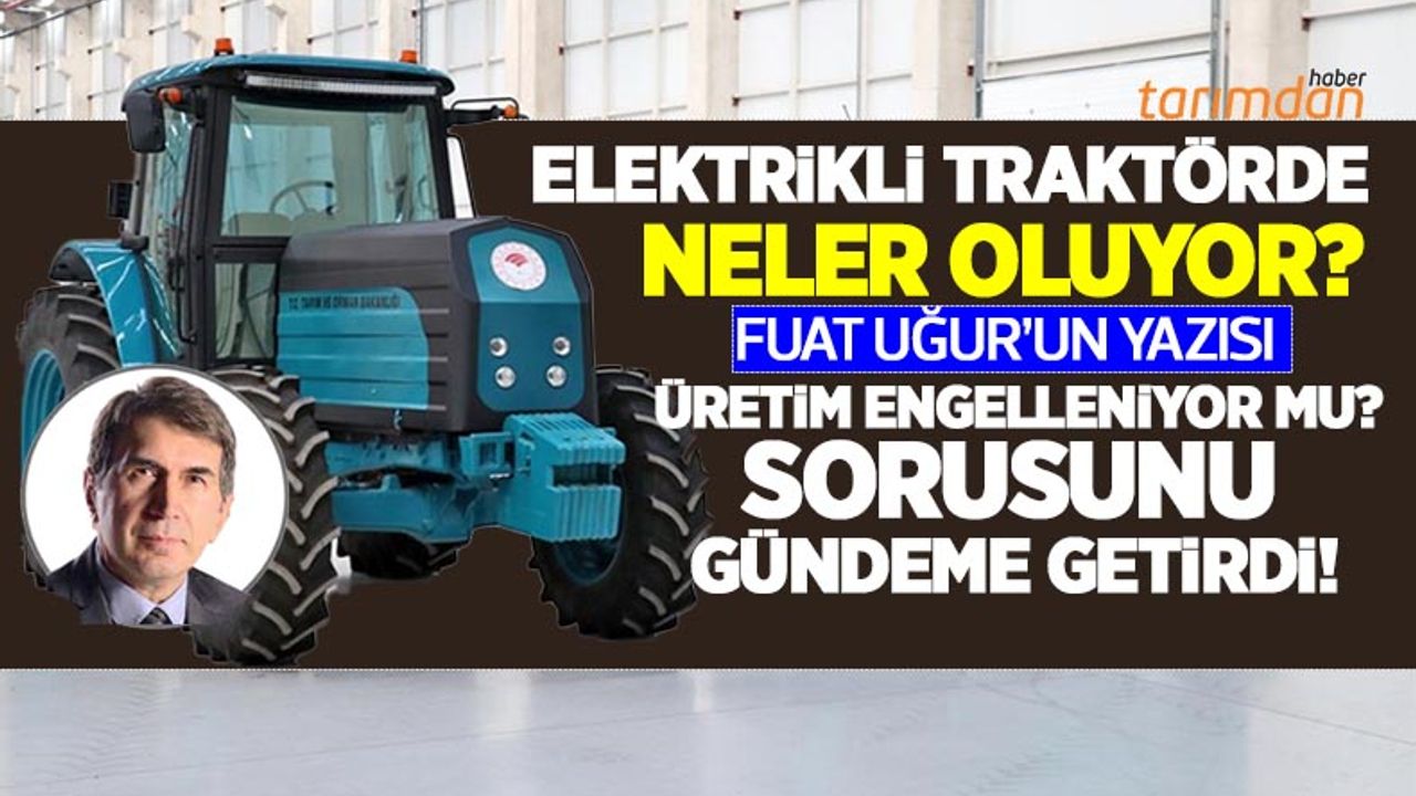 Elektrikli traktörde neler oluyor? Yazar Fuat Uğur’dan dikkat çeken elektrikli traktör yazısı! Üretim engelleniyor mu?