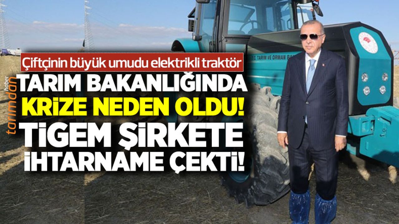 Çiftçinin büyük umudu elektrikli traktör Tarım Bakanlığında krize dönüştü! TİGEM şirkete ihtarname çekti!