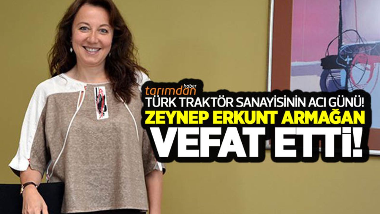 Türkiye'nin ve dünyanın ilk kadın traktör üreticisi Zeynep Erkunt Armağan hayatını kaybetti!