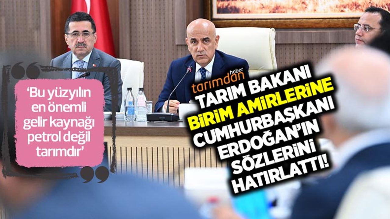 Tarım Bakanı Kirişçi birim amirlerine Cumhurbaşkanı Erdoğan'ın sözünü hatırlatarak tarımda ortak dil çağrısında bulundu