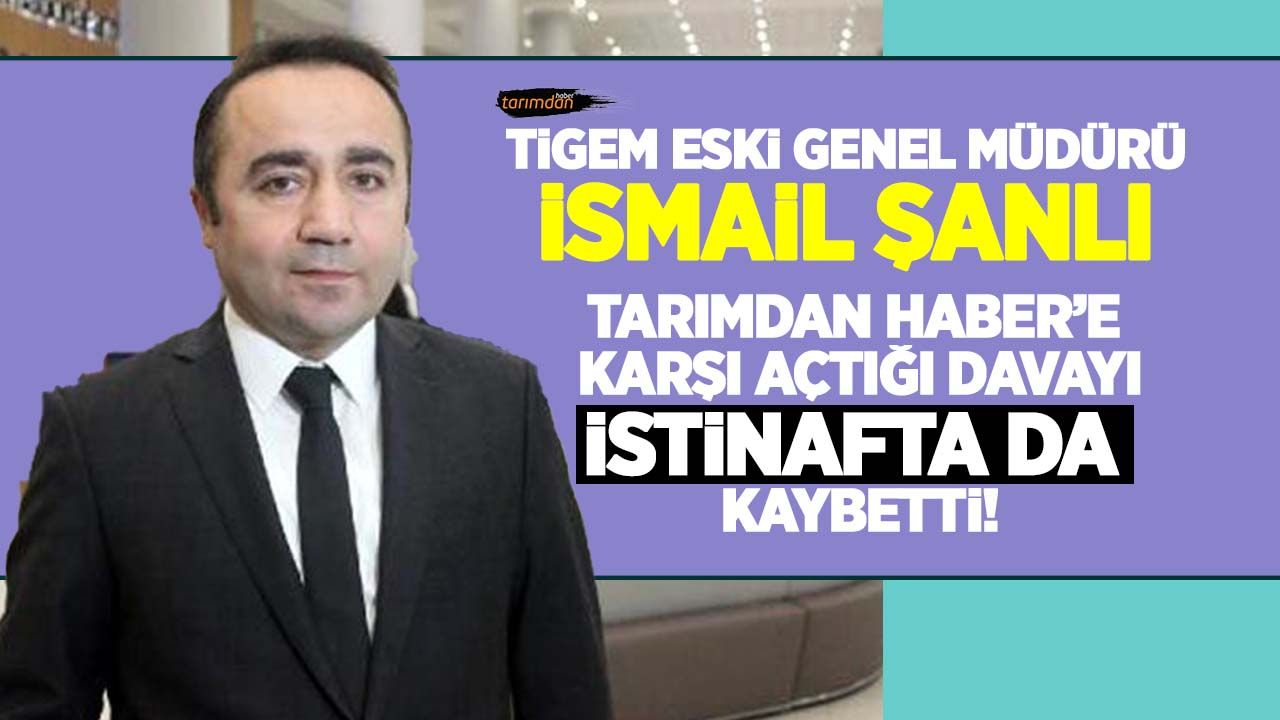 TİGEM eski genel müdürü İsmail Şanlı Tarımdan Haber aleyhine açtığı tazminat davasını istinafta da kaybetti!