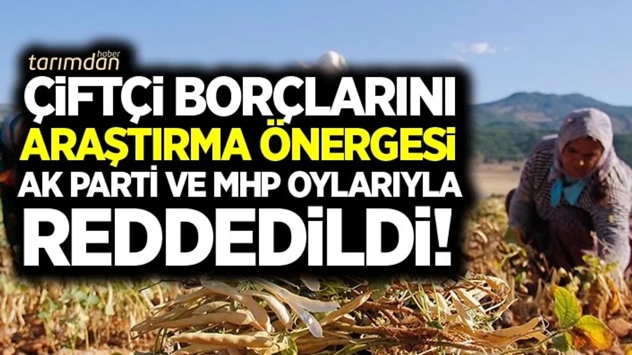 Çiftçi borçları araştırma önergesi AK Parti ve MHP'nin oylarıyla reddedildi!