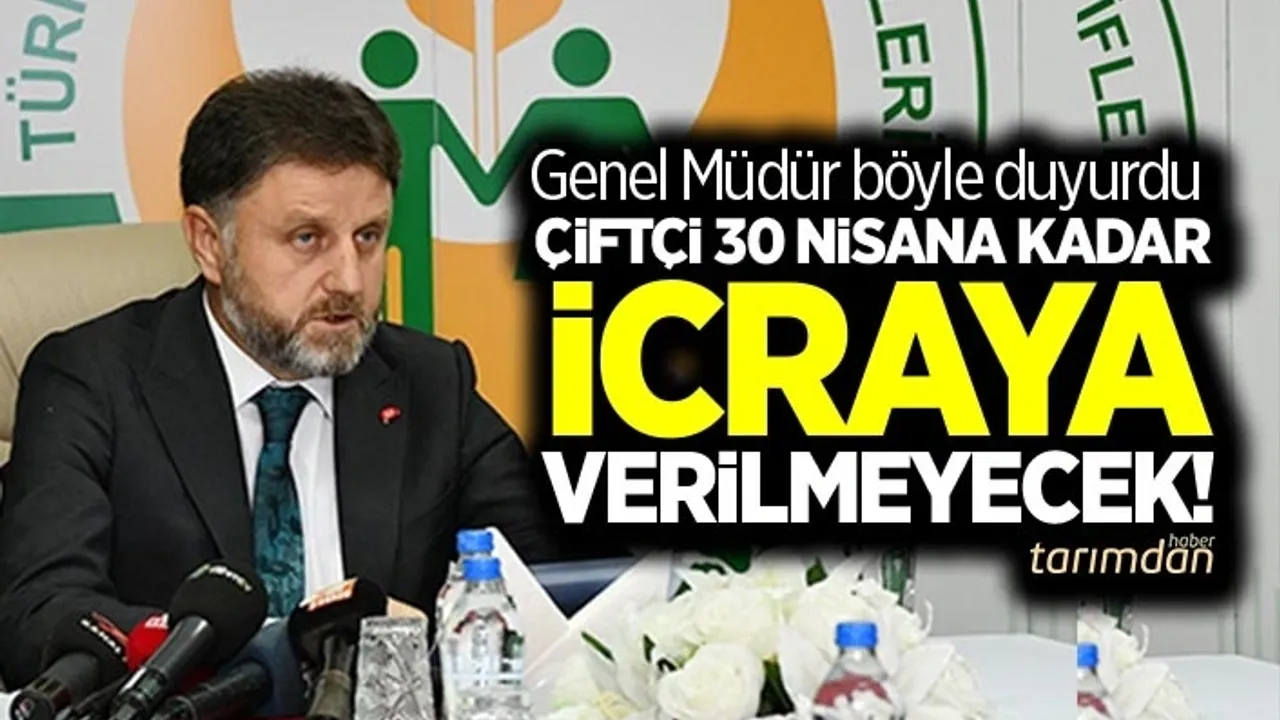 Tarım Kredi Genel Müdürü Poyraz: Çiftçi 30 Nisan'a kadar icraya verilmeyecek!