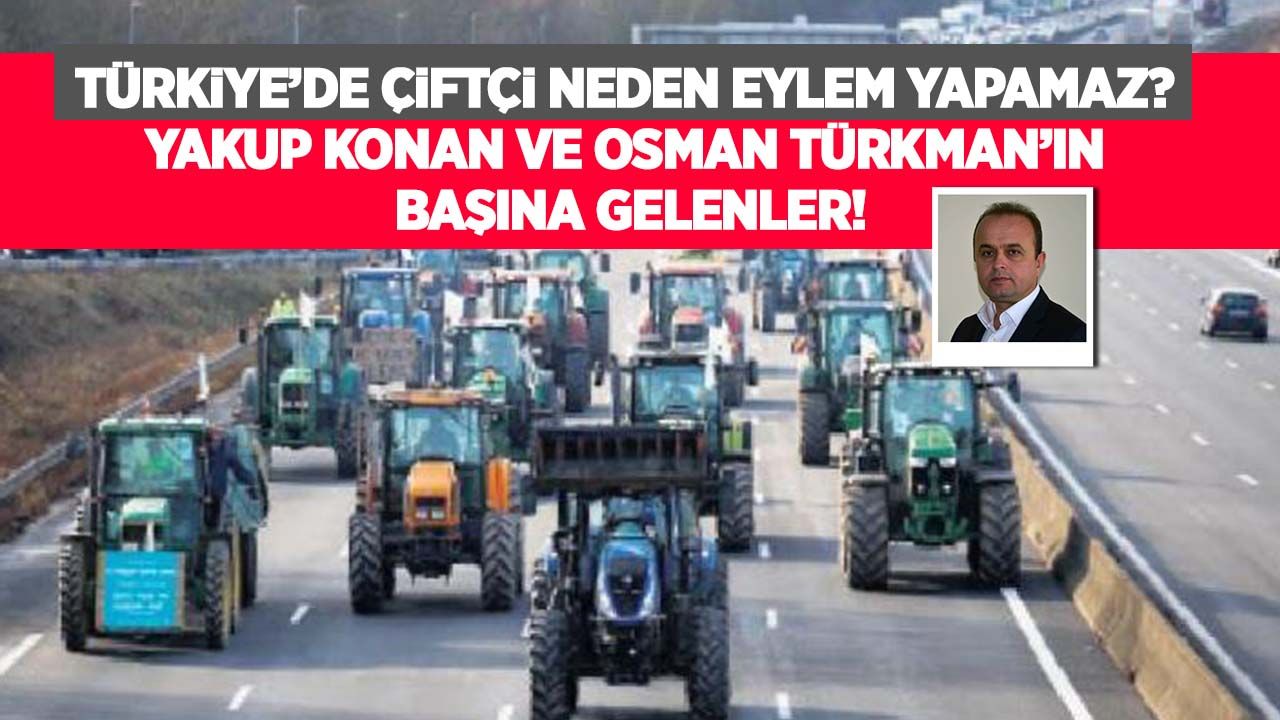 Türkiye’de çiftçi neden eylem yapamaz? Yakup Konan ve Osman Türkman’ın başına gelenler!