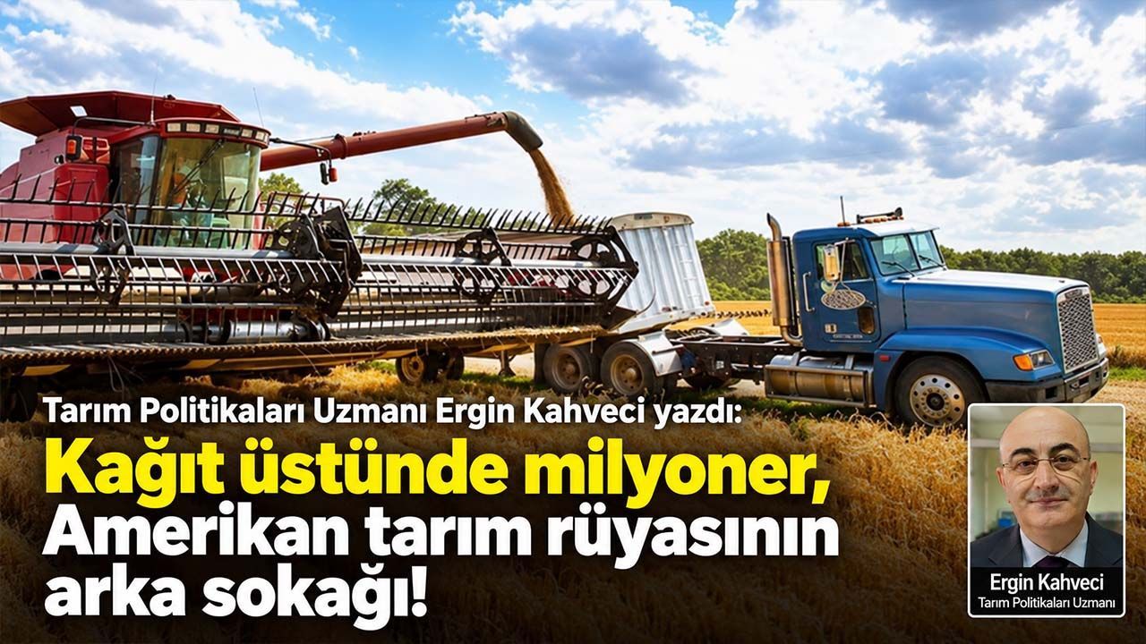 Tarım Politikaları Uzmanı Ergin Kahveci yazdı: Kağıt üstünde milyoner, Amerikan tarım rüyasının arka sokağı!