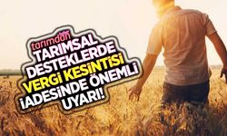 Tarımsal desteklerde vergi kesintisi iadesinde çiftçiye önemli uyarı!