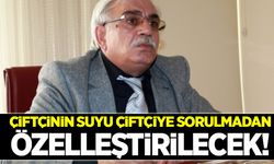 Çiftçinin suyu çiftçiye sorulmadan özelleştirilecek!