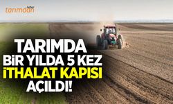 Tarımda bir yıl içinde 5 kez ithalat kapısı açıldı!