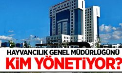 Hayvancılık Genel Müdürlüğü’nü kim yönetiyor?