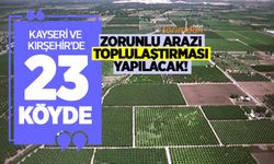 Kayseri ve Kırşehir’de 23 köyde zorunlu arazi toplulaştırması yapılacak