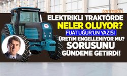 Elektrikli traktörde neler oluyor? Yazar Fuat Uğur’dan dikkat çeken elektrikli traktör yazısı! Üretim engelleniyor mu?