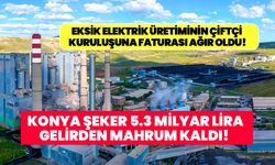 Konya Şeker'e Kangal ve Soma'da eksik elektrik üretmenin faturası ağır oldu! 5.3 milyar lira gelirden mahrum kaldı!