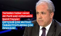 Tarladan haber veren Ak Parti eski milletvekili Şamil Tayyar: Çiftçiler çok mutsuz, taban fiyatına öfkeliler!