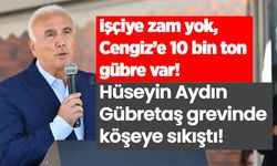 İşçiye zam yok, Cengiz’e 10 bin ton gübre var: Hüseyin Aydın Gübretaş grevinde köşeye sıkıştı!