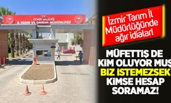 İzmir Tarım İl Müdürlüğünde ağır iddialar: “Müfettiş de kim oluyormuş, biz istemezsek kimse hesap soramaz”