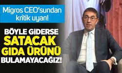 Migros CEO’sundan dikkat çeken uyardı: Böyle giderse satacak gıda ürünü bulamayacağız