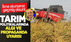 Tarım politikalarında algı ve propaganda uyarısı: “İkna olursanız geçmiş olsun”