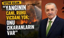 Settar Aslan: "Yangının canı, ruhu, vicdanı yok; onu çıkaranların var"