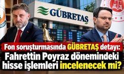 Fon soruşturmasında GÜBRETAŞ detayı: Fahrettin Poyraz dönemindeki hisse işlemleri incelenecek mi?