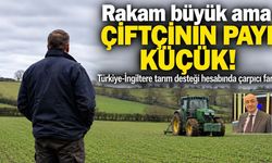 Türkiye tarıma İngiltere’den fazla para ayırıyor ama çiftçiye 17,8 kat daha az düşüyor!