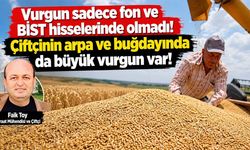 "Vurgun sadece fon ve BİST hisselerinde olmadı! Çiftçinin arpa ve buğdayında da büyük vurgun var!"