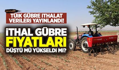 İthal gübre fiyatları yükseldi mi düştü mü? TÜİK gübre dış ticaret verileri yayınladı! Gübre kaç liradan ithal edildi?