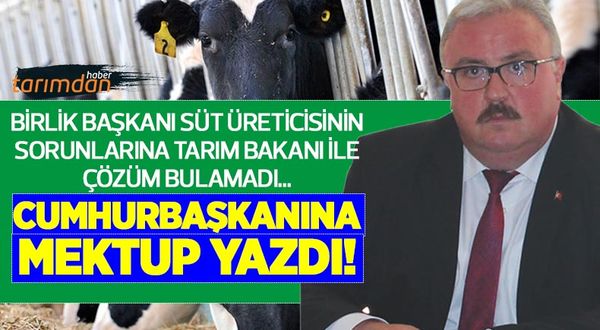 Birlik Başkanı süt üreticisinin sorunlarına Tarım Bakanı ile çözüm bulamadı Cumhurbaşkanına mektup yazdı!