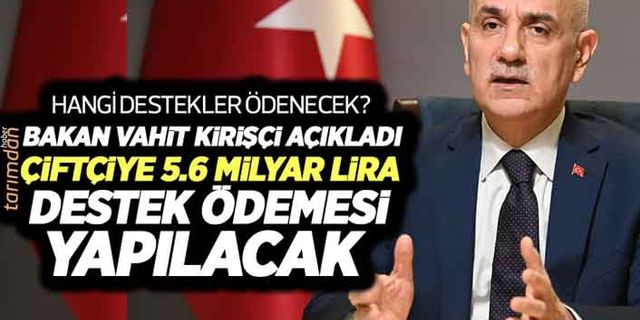 Tarım Bakanı Kirişçi’den 5.6 milyar liralık destek ödemesi  açıklaması! Mazot gübre desteği ödemeleri başladı mı?