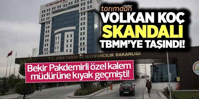 Tarım Bakanlığında Volkan Koç skandalı TBMM'ye taşındı!