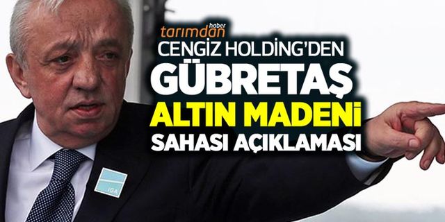 Cengiz Holding’den GÜBRETAŞ altın madeni sahası açıklaması! 