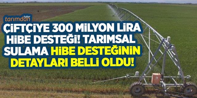 Çiftçiye 300 milyon lira hibe desteği! 2022 tarımsal sulama hibe desteği belli oldu!