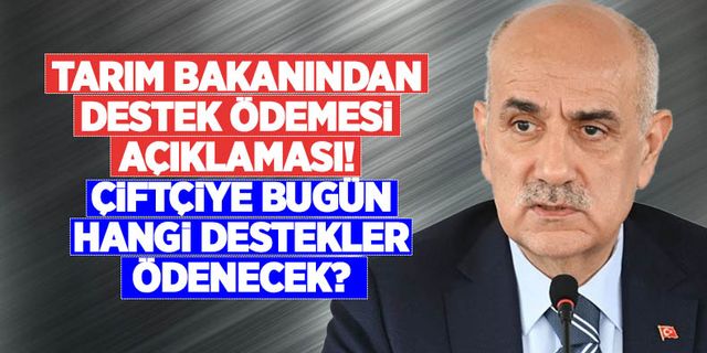 Tarım Bakanı Vahit Kirişçi’den çiftçiye tarımsal destek ödemesi açıklaması! Hangi destekler ödenecek?