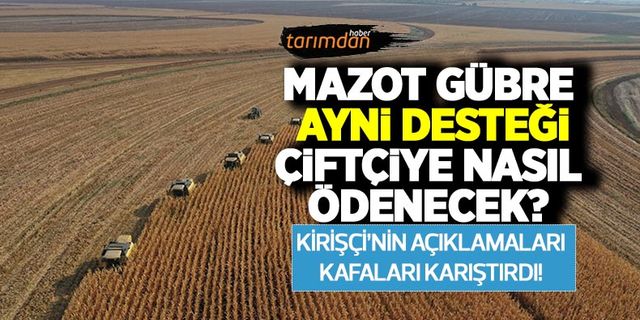 Mazot gübre ayni desteği çiftçiye nasıl ödenecek? Tarım Bakanı Kirişçi’nin açıklamaları kafaları karıştırdı!