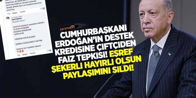 Cumhurbaşkanı Erdoğan'ın destek kredisine çiftçiden faiz tepkisi! Eşref Şekerli hayırlı olsun paylaşımını sildi!