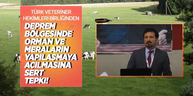 Türk Veteriner Hekimleri Birliğinden deprem bölgesinde orman ve meraların yapılaşmaya açılmasına sert tepki!