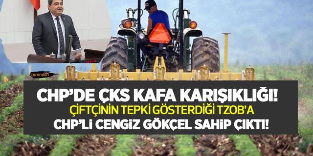 CHP’de ÇKS kafa karışıklığı! Çiftçinin tepki gösterdiği TZOB'a CHP'li Cengiz Gökçel sahip çıktı!