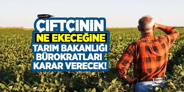 Çiftçinin ne ekeceğine Tarım Bakanlığı bürokratları karar verecek! Uymayan çiftçi 5 yıl desteklerden men edilecek!