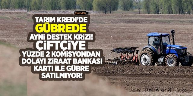 Tarım Kredi'de gübrede ayni destek krizi! Çiftçiye Ziraat Bankası kartı ile gübre satılmıyor!