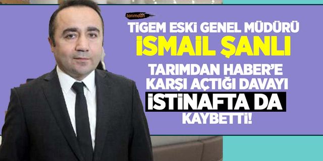 TİGEM eski genel müdürü İsmail Şanlı Tarımdan Haber aleyhine açtığı tazminat davasını istinafta da kaybetti!