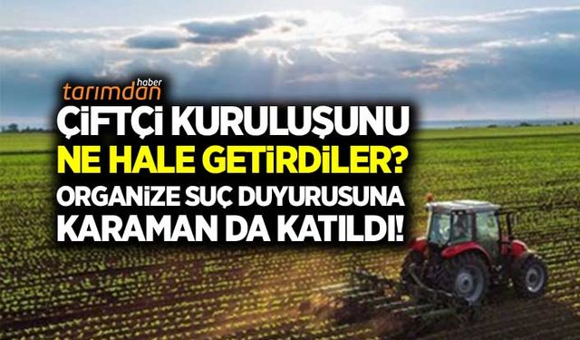 Çiftçi kuruluşunu ne hale getirdiler? Organize suç duyurusuna Karaman'da katıldı!
