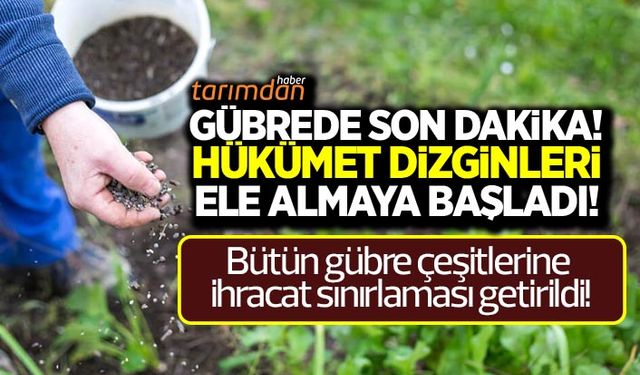 Son dakika: Bütün gübre çeşitlerine ihracat sınırlaması getirildi!