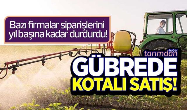 Gübrede kotalı satış! Bazı firmalar siparişlerini yıl başına kadar durdurdu!