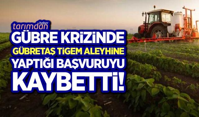 Gübre krizinde Gübretaş TİGEM aleyhine yaptığı başvuruyu kaybetti!
