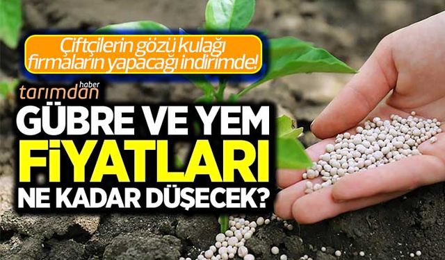 Gübre ve yem fiyatları ne kadar düşecek? Çiftçinin gözü kulağı firmaların yapacağı indirimde!