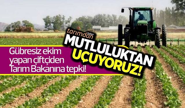 Gübresiz ekim yapan çiftçiden Tarım Bakanına tepki: Mutluluktan uçuyoruz!