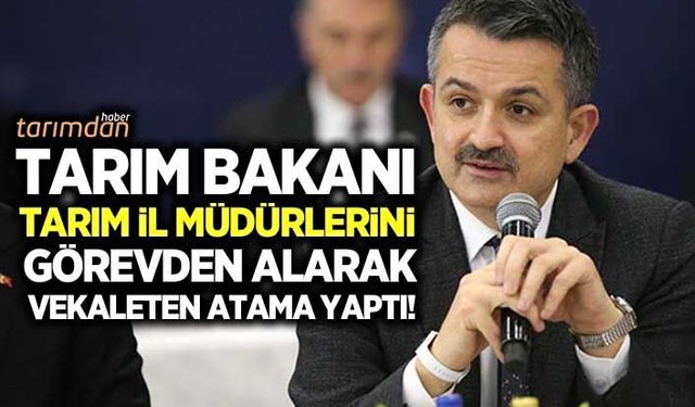 Tarım Bakanı Tarım İl Müdürlerini vekaleten atadı!