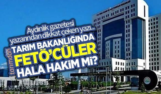 Tarım Bakanlığında FETÖ’cüler hala hakim mi?