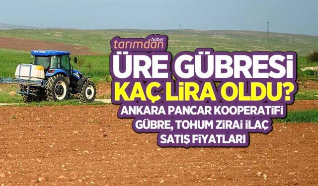 Üre gübresi kaç lira? Ankara Pancar Kooperatifi gübre, zirai ilaç ve tohum fiyatları...