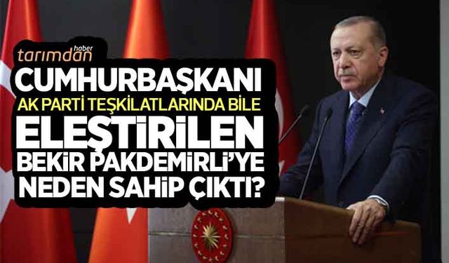 Cumhurbaşkanı Erdoğan Bekir Pakdemirli’ye neden sahip çıktı? 