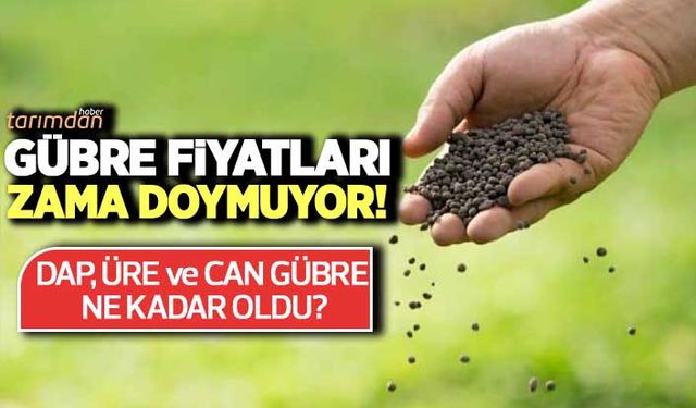 Gübre fiyatları zama doymuyor! DAP, Üre ve Can gübre fiyatları ne kadar oldu?